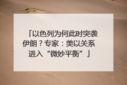 以色列为何此时突袭伊朗？专家：美以关系进入“微妙平衡”